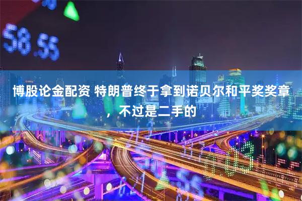 博股论金配资 特朗普终于拿到诺贝尔和平奖奖章，不过是二手的