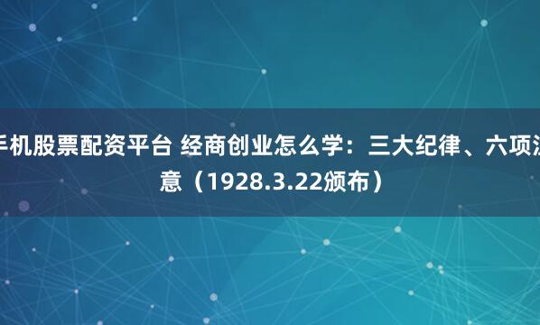 手机股票配资平台 经商创业怎么学:三大纪律、六项注意(1928.3.22颁布)