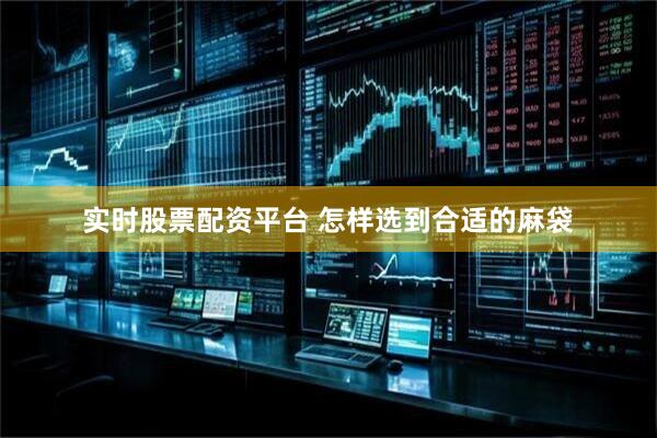 实时股票配资平台 怎样选到合适的麻袋