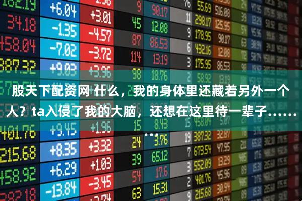 股天下配资网 什么，我的身体里还藏着另外一个人？ta入侵了我的大脑，还想在这里待一辈子……