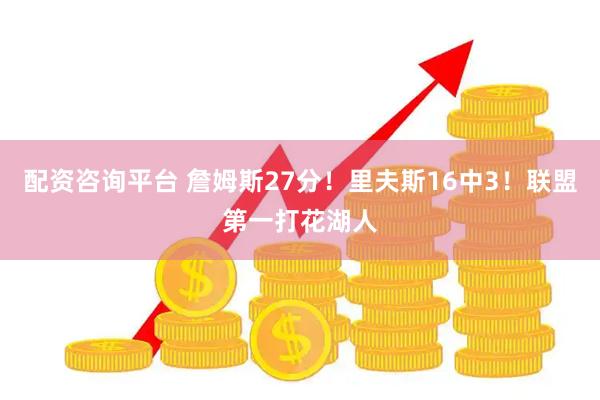配资咨询平台 詹姆斯27分！里夫斯16中3！联盟第一打花湖人