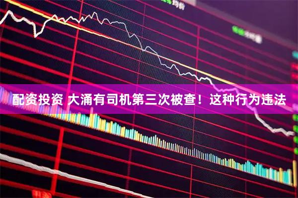 配资投资 大涌有司机第三次被查!这种行为违法