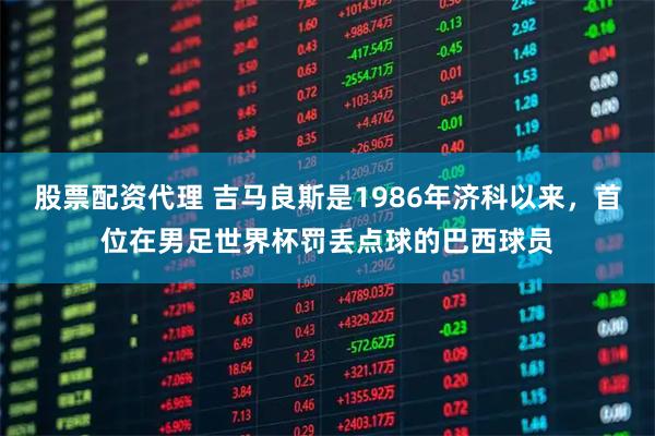 股票配资代理 吉马良斯是1986年济科以来，首位在男足世界杯罚丢点球的巴西球员